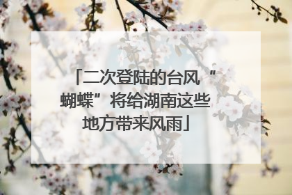 二次登陆的台风“蝴蝶”将给湖南这些地方带来风雨